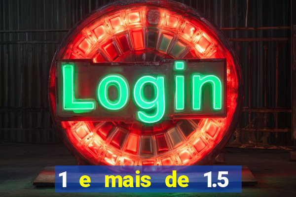 1 e mais de 1.5 o que significa